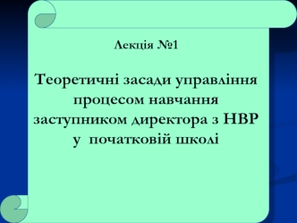 Лекція 1. Засади управління процесом навчання заступником директора