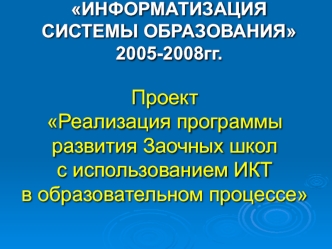 Проект 
Реализация программы развития Заочных школ 
с использованием ИКТ 
в образовательном процессе