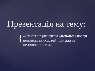 Основні принципи диспансеризації недоношених дітей і догляд за недоношеними