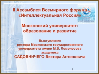 II Ассамблея Всемирного форума Интеллектуальная Россия Московский университет: образование и развитиеВыступлениеректора Московского государственногоуниверситета имени М.В. Ломоносоваакадемика САДОВНИЧЕГО Виктора Антоновича