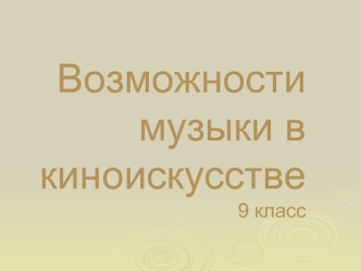 Возможности музыки в киноискусстве. (9 класс)