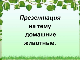 Презентация 
на тему
 домашние 
животные.