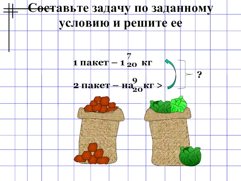 Заданную задачу. Составьте задачу по заданному условию и решите ее. Задачи смешанные числа с условием и решением. Составь задачу и реши ее 2 класс. Составьте свою задачу на количество и решите ее.