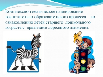 Комплексно тематическое планирование воспитательно-образовательного процесса    по  ознакомлению детей старшего  дошкольного возраста с  правилами дорожного движения.