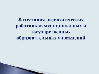 Аттестация  педагогических работников муниципальных и государственных образовательных учреждений