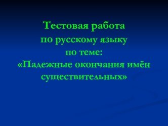 Тестовая работа по русскому языкупо теме:Падежные окончания имёнсуществительных