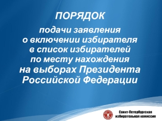 Порядок подачи заявления о включении избирателя в список избирателей по месту нахождения, на выборах президента РФ