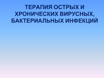 ТЕРАПИЯ ОСТРЫХ И ХРОНИЧЕСКИХ ВИРУСНЫХ, БАКТЕРИАЛЬНЫХ ИНФЕКЦИЙ