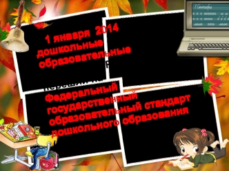 С 1 января  2014 года все дошкольные  образовательные учреждения России перешли на 
Федеральный государственный образовательный стандарт дошкольного образования (ФГОС ДО).