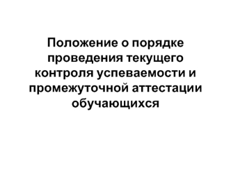 Положение о порядке проведения текущего контроля успеваемости и промежуточной аттестации обучающихся