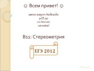 ? Всем привет! ?меня зовут Надеждав 17:00(по Москве) начнём!В11: Стереометрия