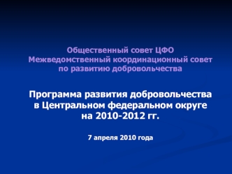 Общественный совет ЦФОМежведомственный координационный совет по развитию добровольчестваПрограмма развития добровольчества в Центральном федеральном округе на 2010-2012 гг.7 апреля 2010 года