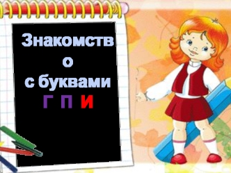 Знакомство с буквами Г, П, И