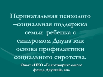 Перинатальная психолого –социальная поддержка семьи  ребенка с синдромом Дауна как основа профилактики социального сиротства.