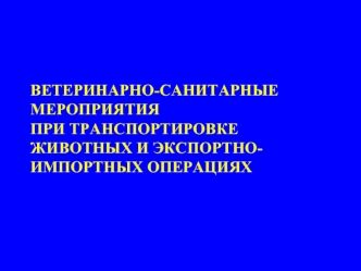 Ветеринарно-санитарные мероприятия при транспортировке животных и экспортно-импортных операциях