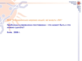 ВБО “Всеукраїнська мережа людей, які живуть з ВІЛ” 

Проблемы в управлении поставками – что может быть и что можно сделать?

Киев,  2008 г.