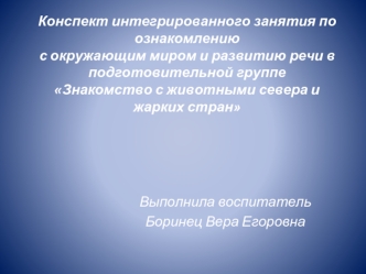 Конспект интегрированного занятия по ознакомлениюс окружающим миром и развитию речи в подготовительной группеЗнакомство с животными севера и жарких стран