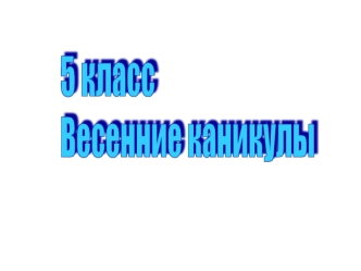 5 класс
Весенние каникулы