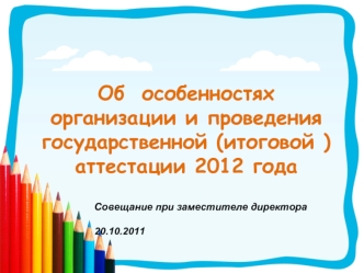 Об  особенностях организации и проведения государственной (итоговой ) аттестации 2012 года