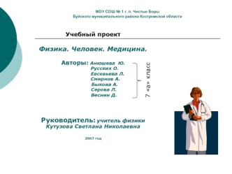 Учебный проект

Физика. Человек. Медицина.

Авторы: Анюшева  Ю.
               Русских О.
                   Евсевьева Л.
                Смирнов А.    
               Быкова А.
              Серова Л.
              Веснин Д. 



Руководитель: учитель физ