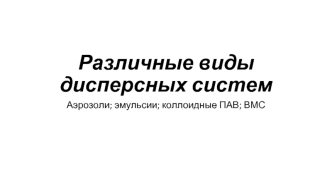 Различные виды дисперсных систем. Аэрозоли; эмульсии; коллоидные ПАВ; ВМС