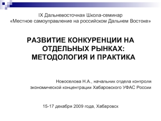 РАЗВИТИЕ КОНКУРЕНЦИИ НА ОТДЕЛЬНЫХ РЫНКАХ: МЕТОДОЛОГИЯ И ПРАКТИКА


Новоселова Н.А., начальник отдела контроля
экономической концентрации Хабаровского УФАС России


15-17 декабря 2009 года, Хабаровск