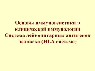 Основы иммуногенетики в клинической иммунологии. Система лейкоцитарных антигенов человека (HLA система)