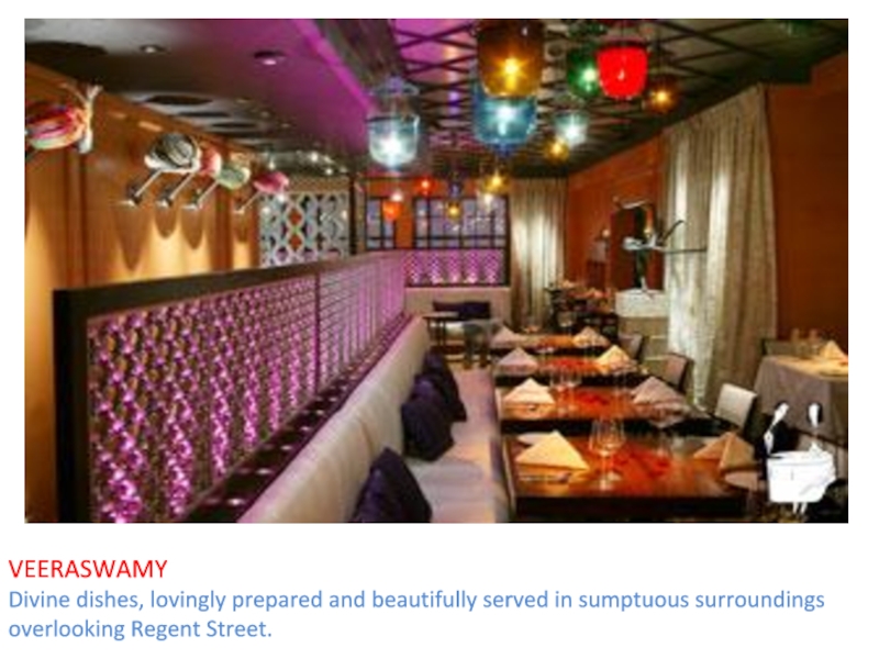 VEERASWAMYDivine dishes, lovingly prepared and beautifully served in sumptuous surroundings overlooking Regent Street.