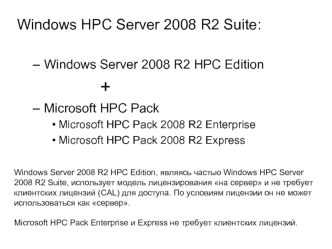 Windows HPC Server 2008 R2 Suite:

Windows Server 2008 R2 HPC Edition
				+
Microsoft HPC Pack
Microsoft HPC Pack 2008 R2 Enterprise
Microsoft HPC Pack 2008 R2 Express