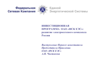 ИНВЕСТИЦИОННАЯ ПРОГРАММА  ОАО ФСК ЕЭС:развитие электросетевого комплекса РоссииВыступление Первого заместителя Председателя Правления                        ОАО ФСК ЕЭС А.Н. Чистякова