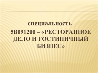 специальность
    5В091200 – РЕСТОРАННОЕ ДЕЛО И ГОСТИНИЧНЫЙ БИЗНЕС