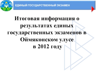 Итоговая информация о результатах единых государственных экзаменов в 
Оймяконском улусе
 в 2012 году