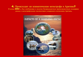 4. Происходит ли климатическая катастрофа в Арктике?В конце 2004 г. был опубликован и получил беспрецедентную пропагандистскую поддержку доклад о катастрофических последствиях ускоренного потепления Арктики.