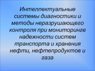 Интеллектуальные системы диагностики и методы неразрушающего контроля при мониторинге надежности систем транспорта и хранения нефти, нефтепродуктов и газа