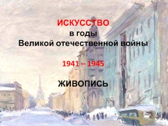 Искусство в годы Великой отечественной войны 1941 – 1945. Живопись