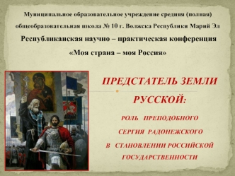 ПРЕДСТАТЕЛЬ ЗЕМЛИ РУССКОЙ: 
РОЛЬ   ПРЕПОДОБНОГО 
 СЕРГИЯ  РАДОНЕЖСКОГО     
В   СТАНОВЛЕНИИ РОССИЙСКОЙ  ГОСУДАРСТВЕННОСТИ