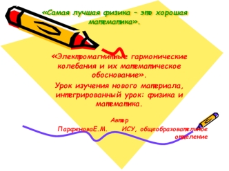 Электромагнитные гармонические колебания и их математическое обоснование.
Урок изучения нового материала, интегрированный урок: физика и математика.

Автор
ПарфеноваЕ.М.     ИСУ, общеобразовательное отделение