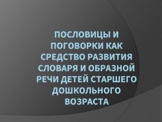 Пословицы и поговорки как средство развития словаря и образной речи детей старшего дошкольного возраста