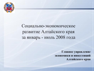 Социально-экономическое развитие Алтайского края
за январь - июль 2008 года