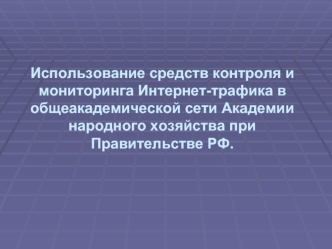 Использование средств контроля и мониторинга Интернет-трафика в общеакадемической сети Академии народного хозяйства при Правительстве РФ.