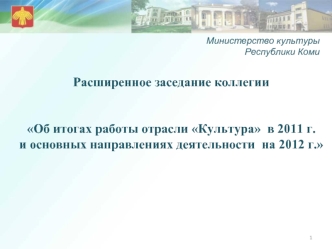 Расширенное заседание коллегии


Об итогах работы отрасли Культура  в 2011 г. 
и основных направлениях деятельности  на 2012 г.