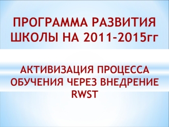 ПРОГРАММА РАЗВИТИЯ 
ШКОЛЫ НА 2011-2015гг