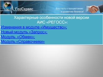 Характерные особенности новой версии  АИС РЕГОСС:
Изменения в модуле Имущество;
Новый модуль Запрос;
Модуль  Обмен;
Модуль Справочники