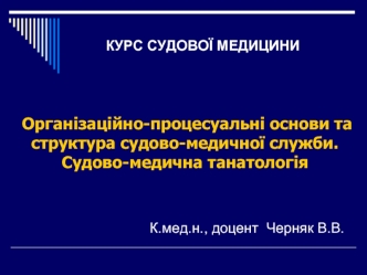 Організаційно-процесуальні основи та структура судово-медичної служби. Судово-медична танатологія