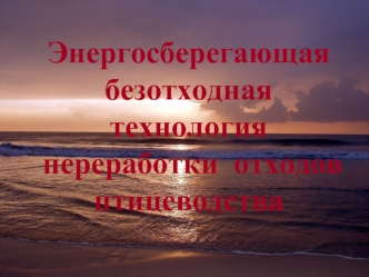 Энергосберегающая  безотходная  технология  переработки  отходов   птицеводства