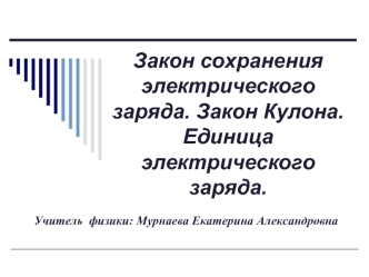 Закон сохранения электрического заряда. Закон Кулона.Единица электрического заряда.