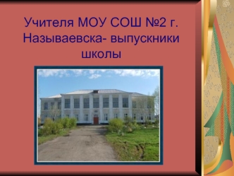 Учителя МОУ СОШ №2 г.Называевска- выпускники школы