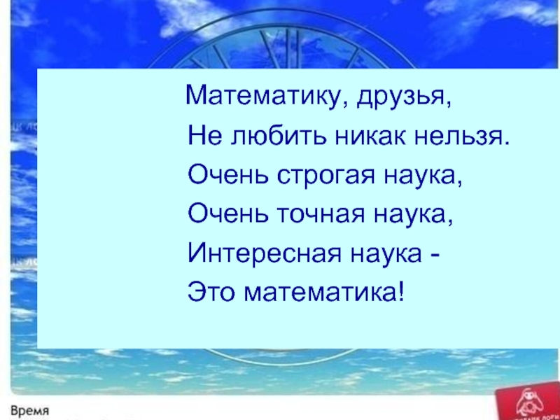 Никак нельзя. Викторина о времени 3 класс. Орг момент математика друзья не любить. Математику, друзья, не любить не как нельзя,.