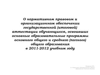 О нормативном правовом и организационном обеспечении государственной (итоговой) аттестации обучающихся, освоивших основные образовательные программы основного общего и среднего (полного) общего образования в 2011-2012 учебном году