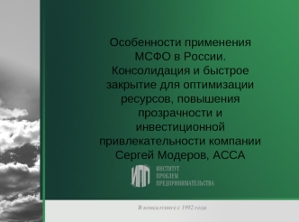 Особенности применения МСФО в России. Консолидация и быстрое закрытие для оптимизации ресурсов, повышения прозрачности и инвестиционной привлекательности компании
Сергей Модеров, АССА